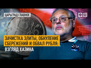 cleansing the elite, zeroing out savings and the collapse of the ruble: khazin's view